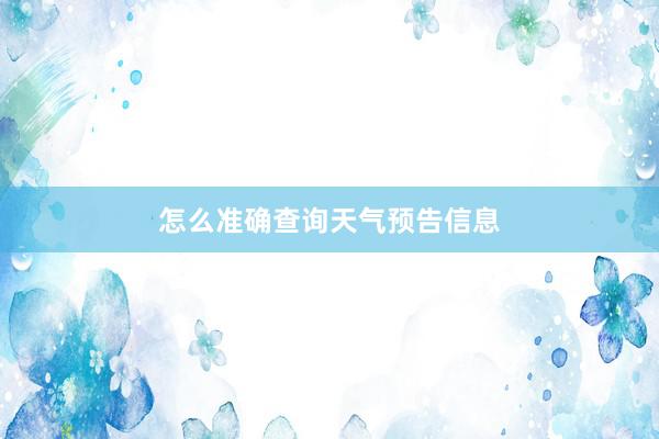 怎么准确查询天气预告信息